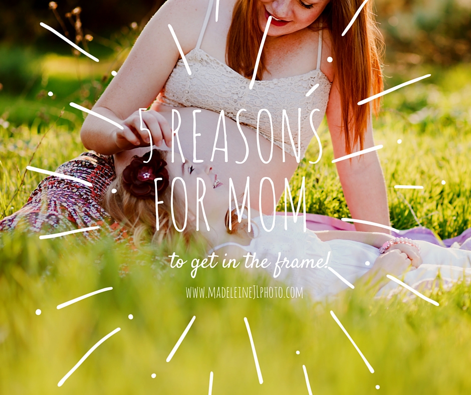 5 reasons Mom needs to get in the picture!